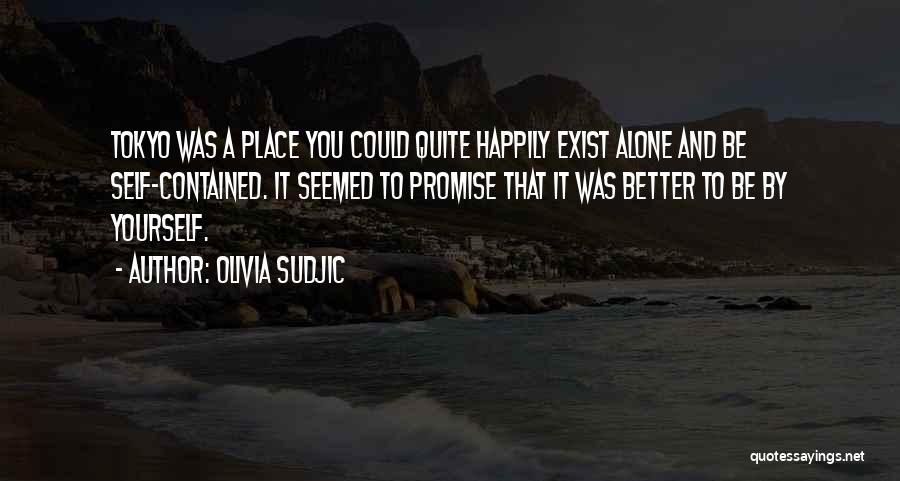 Olivia Sudjic Quotes: Tokyo Was A Place You Could Quite Happily Exist Alone And Be Self-contained. It Seemed To Promise That It Was