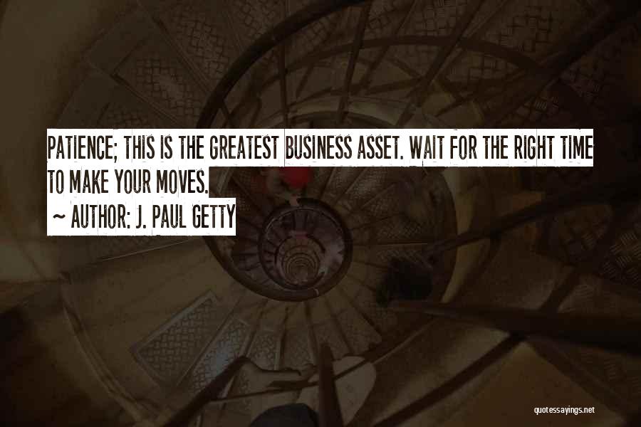 J. Paul Getty Quotes: Patience; This Is The Greatest Business Asset. Wait For The Right Time To Make Your Moves.