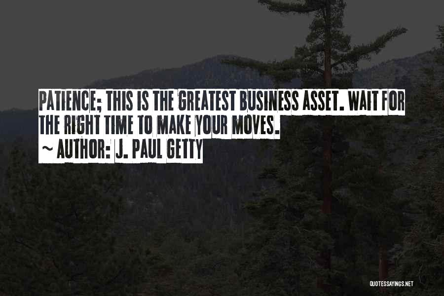 J. Paul Getty Quotes: Patience; This Is The Greatest Business Asset. Wait For The Right Time To Make Your Moves.