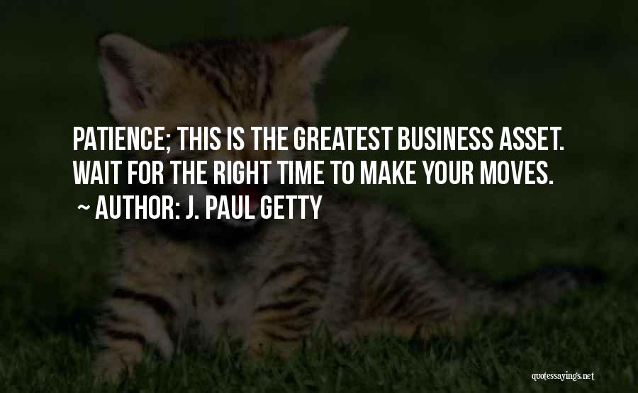 J. Paul Getty Quotes: Patience; This Is The Greatest Business Asset. Wait For The Right Time To Make Your Moves.