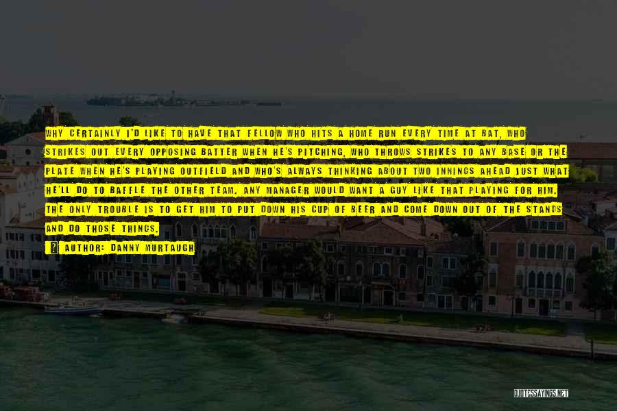 Danny Murtaugh Quotes: Why Certainly I'd Like To Have That Fellow Who Hits A Home Run Every Time At Bat, Who Strikes Out