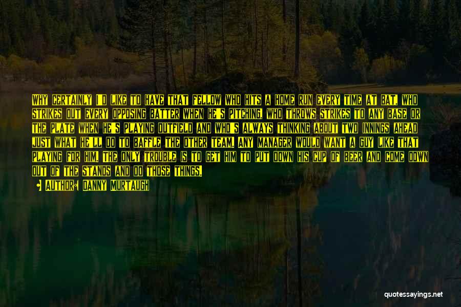 Danny Murtaugh Quotes: Why Certainly I'd Like To Have That Fellow Who Hits A Home Run Every Time At Bat, Who Strikes Out