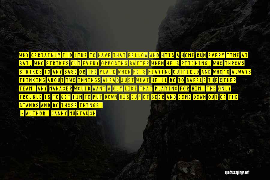 Danny Murtaugh Quotes: Why Certainly I'd Like To Have That Fellow Who Hits A Home Run Every Time At Bat, Who Strikes Out