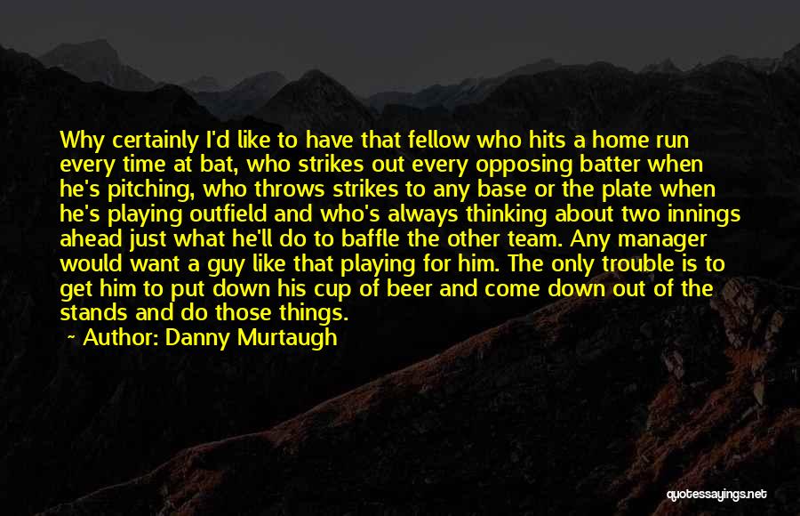 Danny Murtaugh Quotes: Why Certainly I'd Like To Have That Fellow Who Hits A Home Run Every Time At Bat, Who Strikes Out