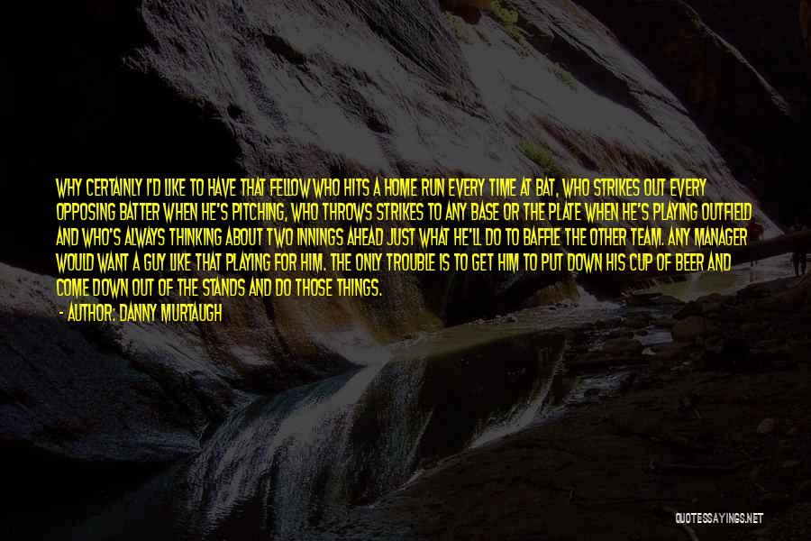 Danny Murtaugh Quotes: Why Certainly I'd Like To Have That Fellow Who Hits A Home Run Every Time At Bat, Who Strikes Out