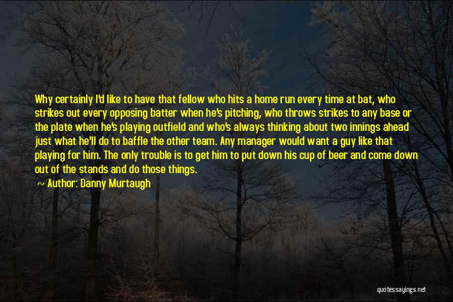 Danny Murtaugh Quotes: Why Certainly I'd Like To Have That Fellow Who Hits A Home Run Every Time At Bat, Who Strikes Out