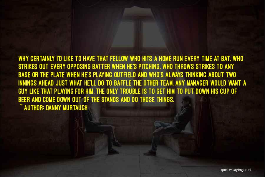 Danny Murtaugh Quotes: Why Certainly I'd Like To Have That Fellow Who Hits A Home Run Every Time At Bat, Who Strikes Out