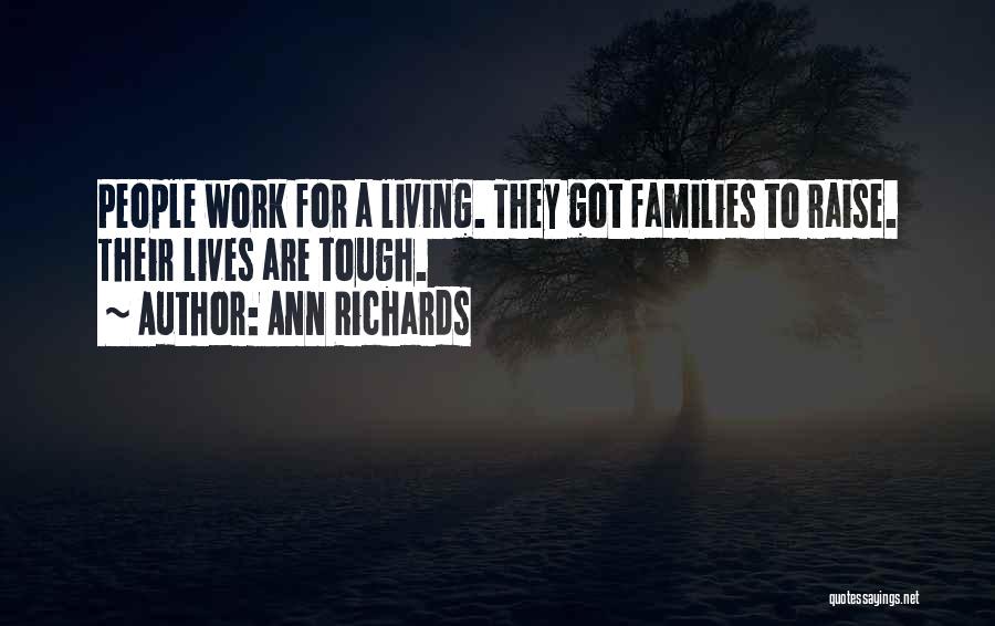 Ann Richards Quotes: People Work For A Living. They Got Families To Raise. Their Lives Are Tough.