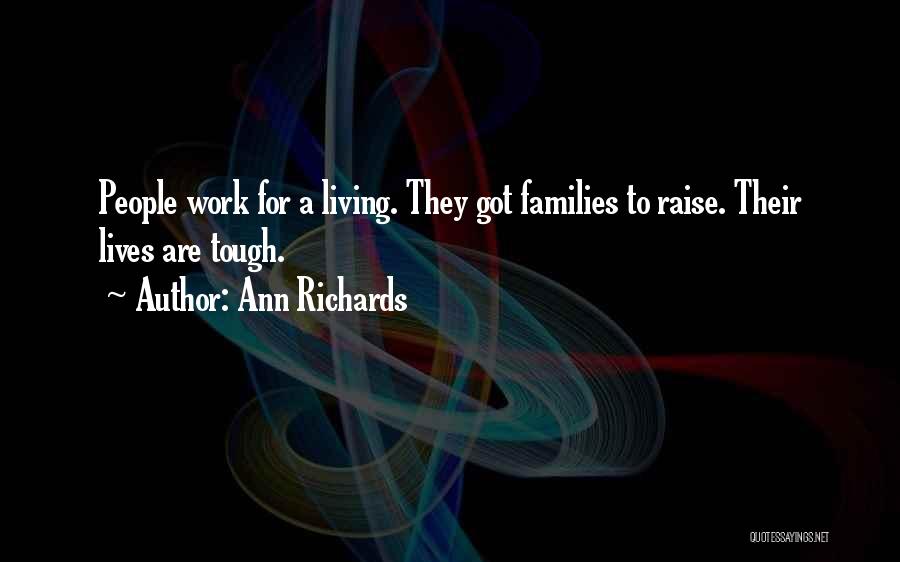 Ann Richards Quotes: People Work For A Living. They Got Families To Raise. Their Lives Are Tough.