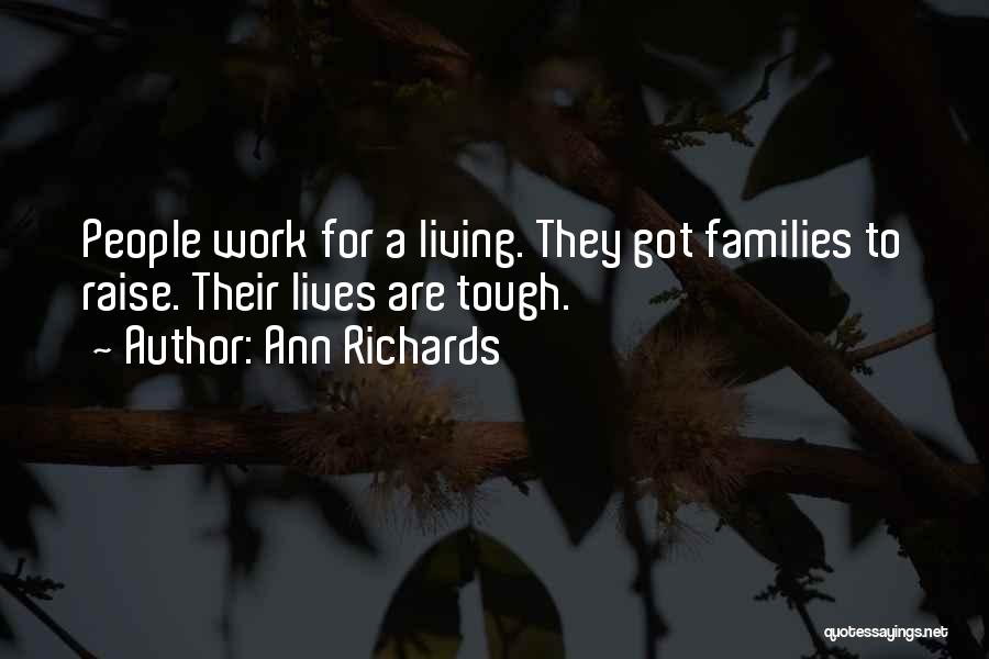 Ann Richards Quotes: People Work For A Living. They Got Families To Raise. Their Lives Are Tough.