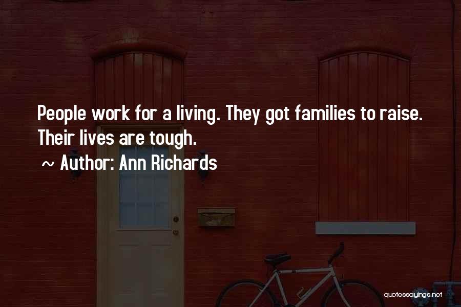Ann Richards Quotes: People Work For A Living. They Got Families To Raise. Their Lives Are Tough.