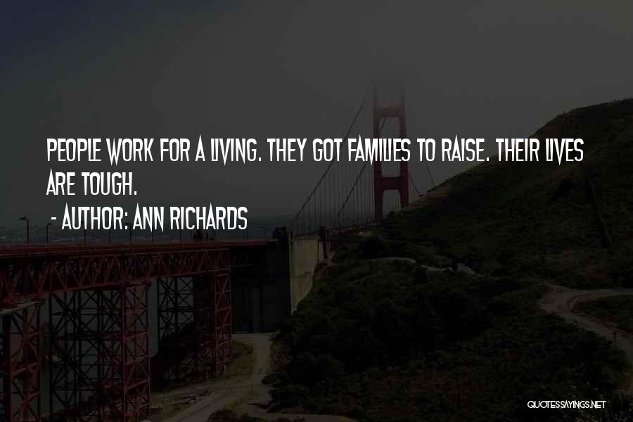 Ann Richards Quotes: People Work For A Living. They Got Families To Raise. Their Lives Are Tough.