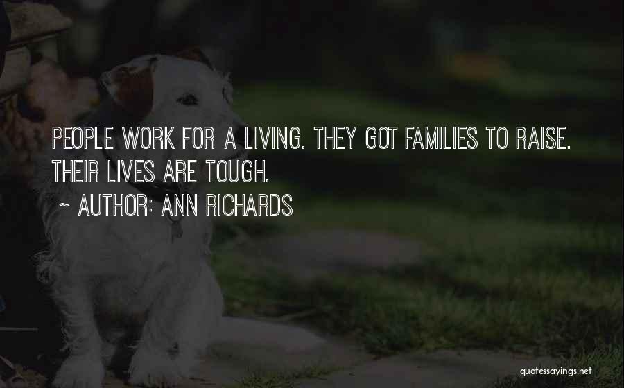 Ann Richards Quotes: People Work For A Living. They Got Families To Raise. Their Lives Are Tough.