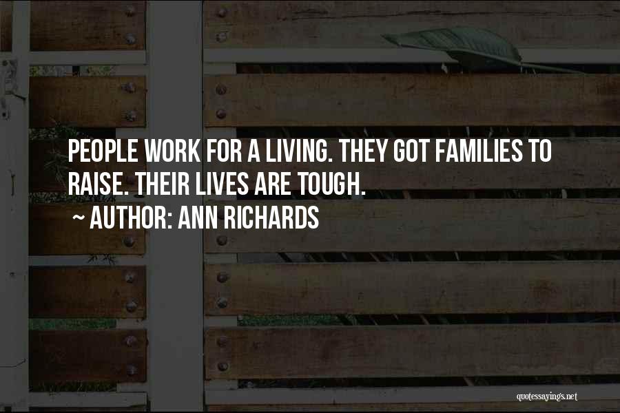 Ann Richards Quotes: People Work For A Living. They Got Families To Raise. Their Lives Are Tough.