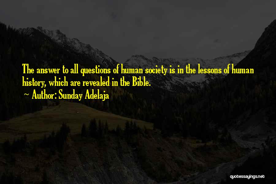 Sunday Adelaja Quotes: The Answer To All Questions Of Human Society Is In The Lessons Of Human History, Which Are Revealed In The