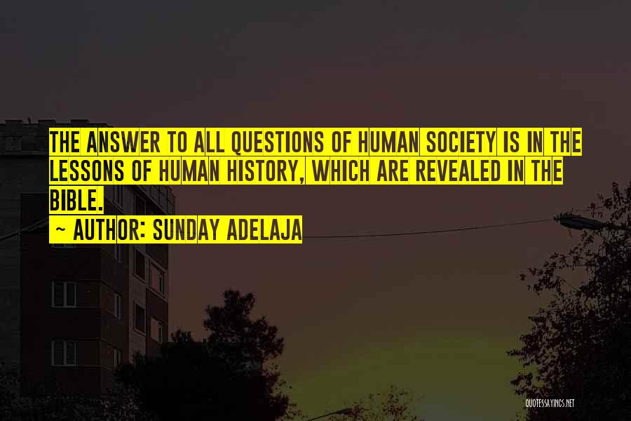 Sunday Adelaja Quotes: The Answer To All Questions Of Human Society Is In The Lessons Of Human History, Which Are Revealed In The
