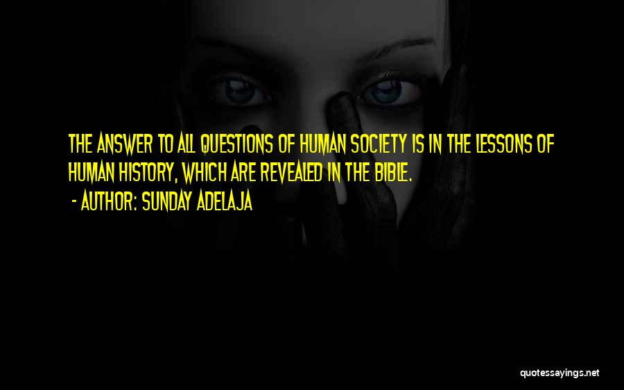 Sunday Adelaja Quotes: The Answer To All Questions Of Human Society Is In The Lessons Of Human History, Which Are Revealed In The