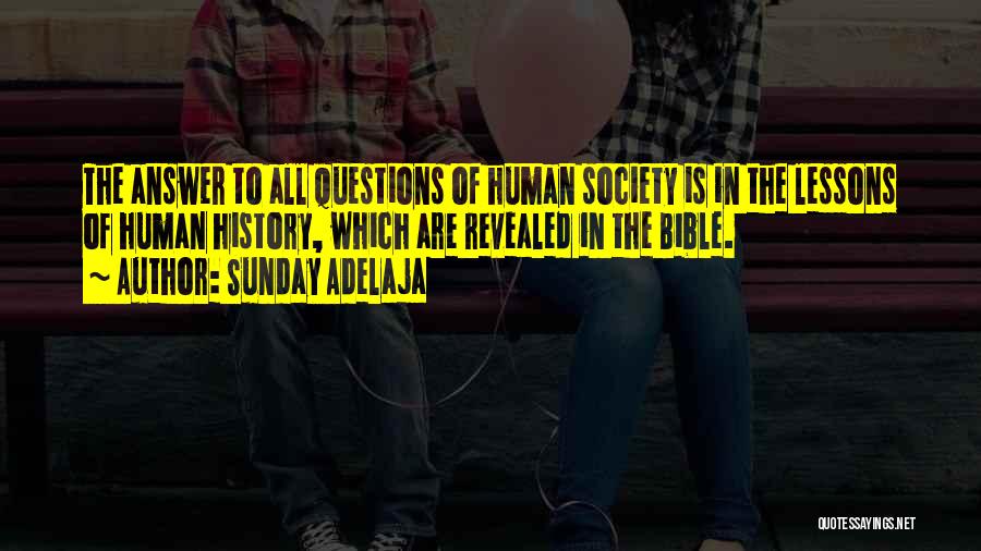 Sunday Adelaja Quotes: The Answer To All Questions Of Human Society Is In The Lessons Of Human History, Which Are Revealed In The