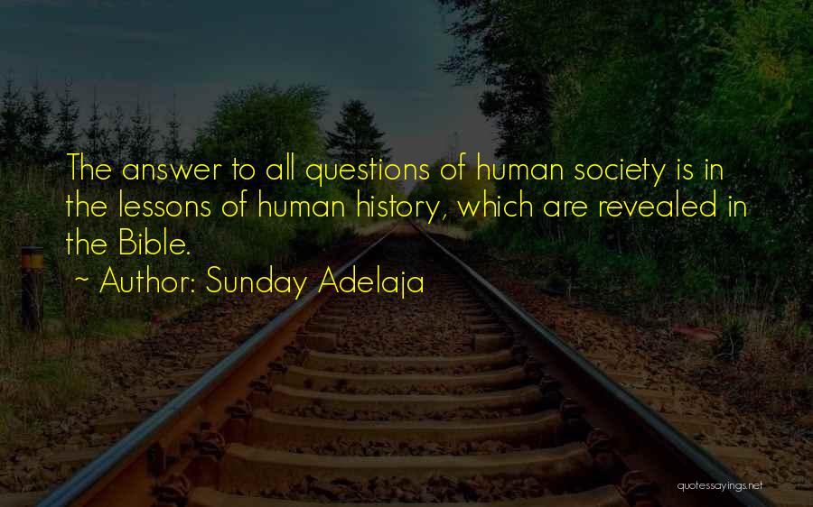Sunday Adelaja Quotes: The Answer To All Questions Of Human Society Is In The Lessons Of Human History, Which Are Revealed In The