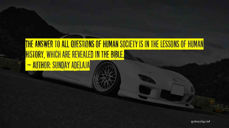 Sunday Adelaja Quotes: The Answer To All Questions Of Human Society Is In The Lessons Of Human History, Which Are Revealed In The