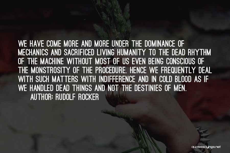 Rudolf Rocker Quotes: We Have Come More And More Under The Dominance Of Mechanics And Sacrificed Living Humanity To The Dead Rhythm Of