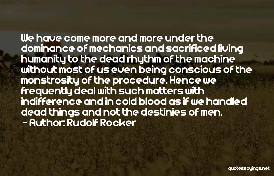 Rudolf Rocker Quotes: We Have Come More And More Under The Dominance Of Mechanics And Sacrificed Living Humanity To The Dead Rhythm Of