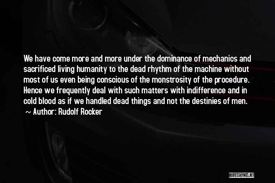 Rudolf Rocker Quotes: We Have Come More And More Under The Dominance Of Mechanics And Sacrificed Living Humanity To The Dead Rhythm Of