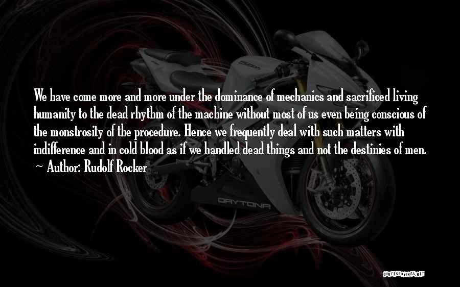 Rudolf Rocker Quotes: We Have Come More And More Under The Dominance Of Mechanics And Sacrificed Living Humanity To The Dead Rhythm Of