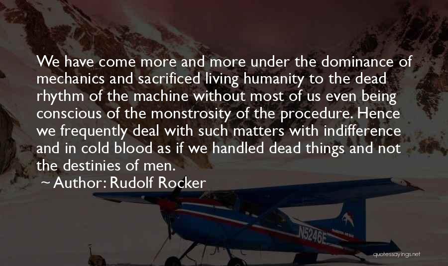 Rudolf Rocker Quotes: We Have Come More And More Under The Dominance Of Mechanics And Sacrificed Living Humanity To The Dead Rhythm Of