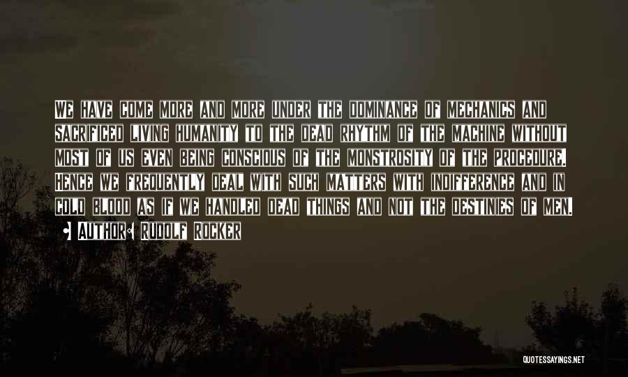 Rudolf Rocker Quotes: We Have Come More And More Under The Dominance Of Mechanics And Sacrificed Living Humanity To The Dead Rhythm Of