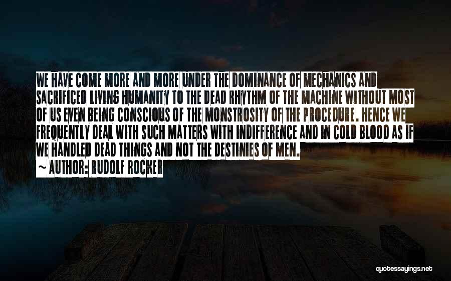 Rudolf Rocker Quotes: We Have Come More And More Under The Dominance Of Mechanics And Sacrificed Living Humanity To The Dead Rhythm Of