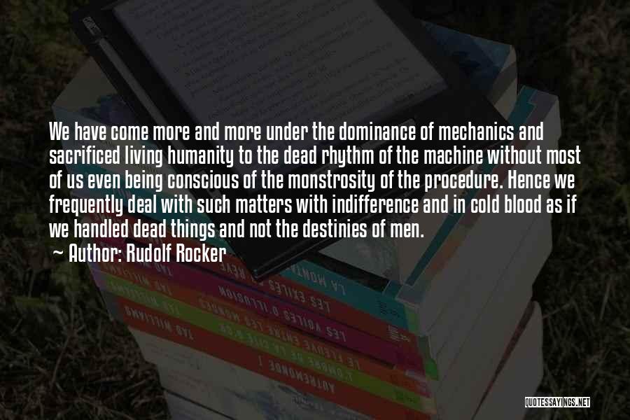 Rudolf Rocker Quotes: We Have Come More And More Under The Dominance Of Mechanics And Sacrificed Living Humanity To The Dead Rhythm Of