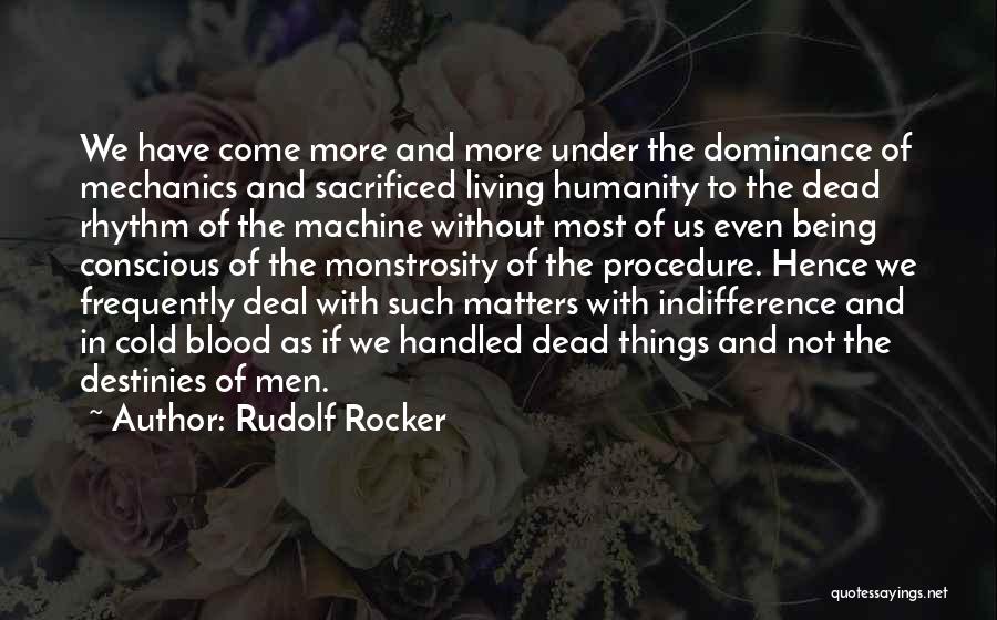 Rudolf Rocker Quotes: We Have Come More And More Under The Dominance Of Mechanics And Sacrificed Living Humanity To The Dead Rhythm Of