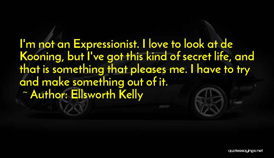 Ellsworth Kelly Quotes: I'm Not An Expressionist. I Love To Look At De Kooning, But I've Got This Kind Of Secret Life, And