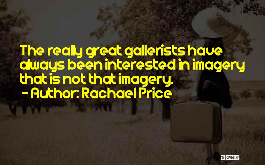 Rachael Price Quotes: The Really Great Gallerists Have Always Been Interested In Imagery That Is Not That Imagery.