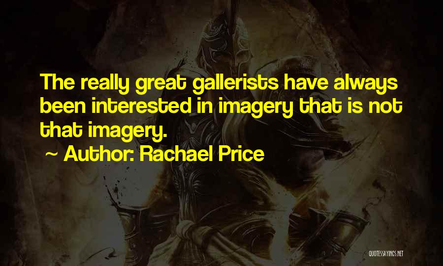 Rachael Price Quotes: The Really Great Gallerists Have Always Been Interested In Imagery That Is Not That Imagery.