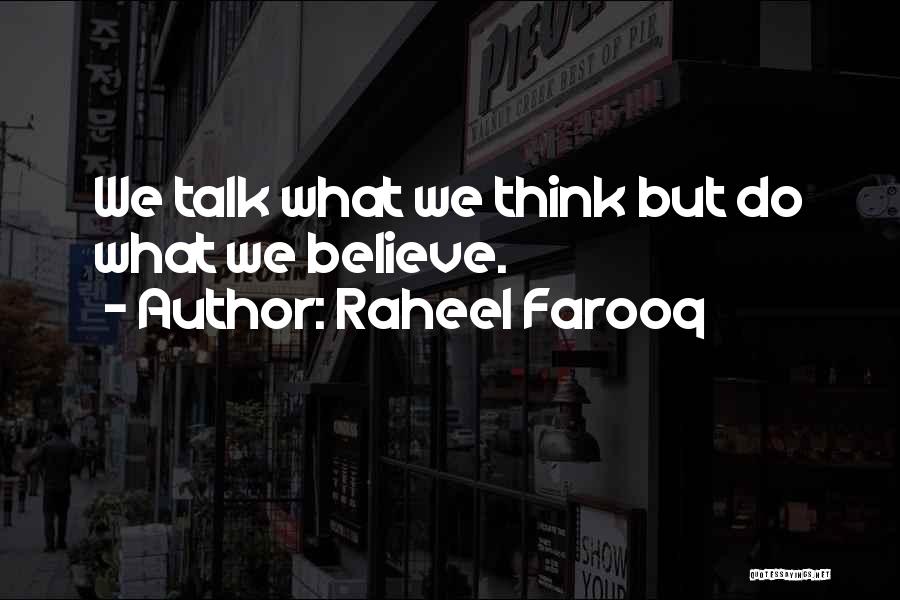 Raheel Farooq Quotes: We Talk What We Think But Do What We Believe.