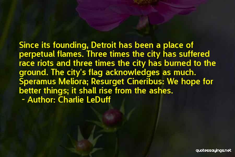 Charlie LeDuff Quotes: Since Its Founding, Detroit Has Been A Place Of Perpetual Flames. Three Times The City Has Suffered Race Riots And