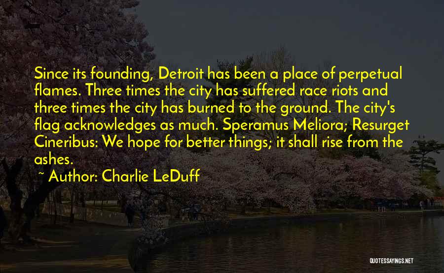 Charlie LeDuff Quotes: Since Its Founding, Detroit Has Been A Place Of Perpetual Flames. Three Times The City Has Suffered Race Riots And