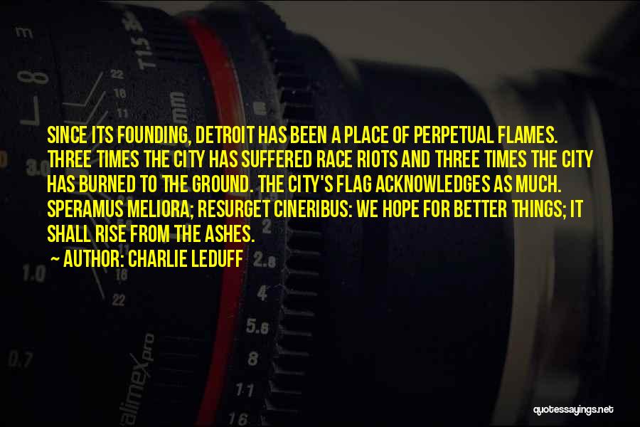 Charlie LeDuff Quotes: Since Its Founding, Detroit Has Been A Place Of Perpetual Flames. Three Times The City Has Suffered Race Riots And