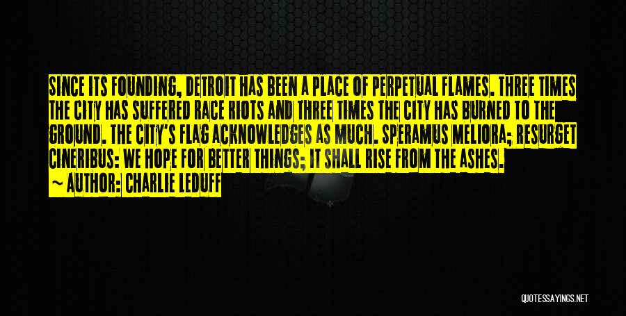 Charlie LeDuff Quotes: Since Its Founding, Detroit Has Been A Place Of Perpetual Flames. Three Times The City Has Suffered Race Riots And