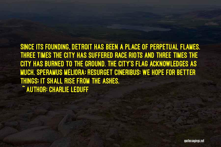 Charlie LeDuff Quotes: Since Its Founding, Detroit Has Been A Place Of Perpetual Flames. Three Times The City Has Suffered Race Riots And