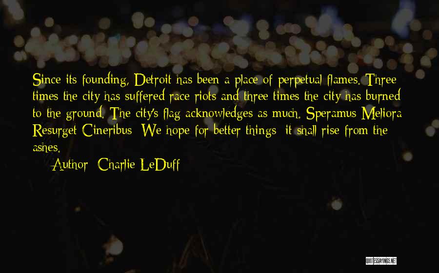 Charlie LeDuff Quotes: Since Its Founding, Detroit Has Been A Place Of Perpetual Flames. Three Times The City Has Suffered Race Riots And