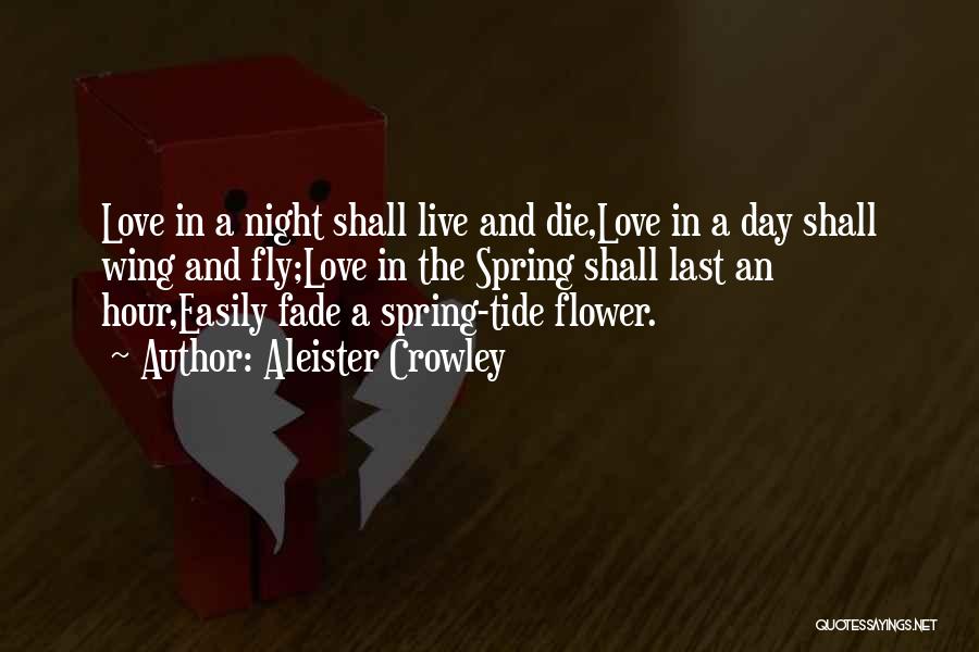 Aleister Crowley Quotes: Love In A Night Shall Live And Die,love In A Day Shall Wing And Fly;love In The Spring Shall Last