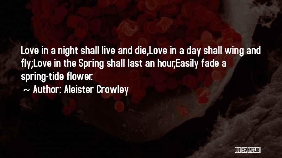 Aleister Crowley Quotes: Love In A Night Shall Live And Die,love In A Day Shall Wing And Fly;love In The Spring Shall Last