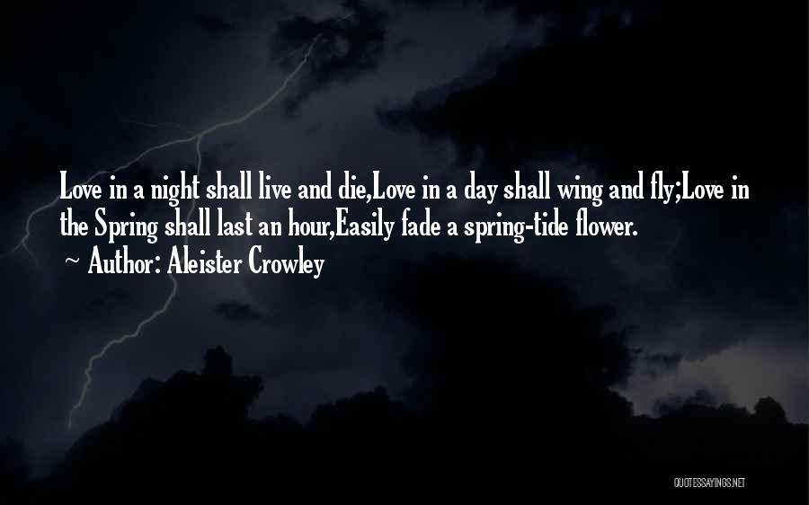 Aleister Crowley Quotes: Love In A Night Shall Live And Die,love In A Day Shall Wing And Fly;love In The Spring Shall Last