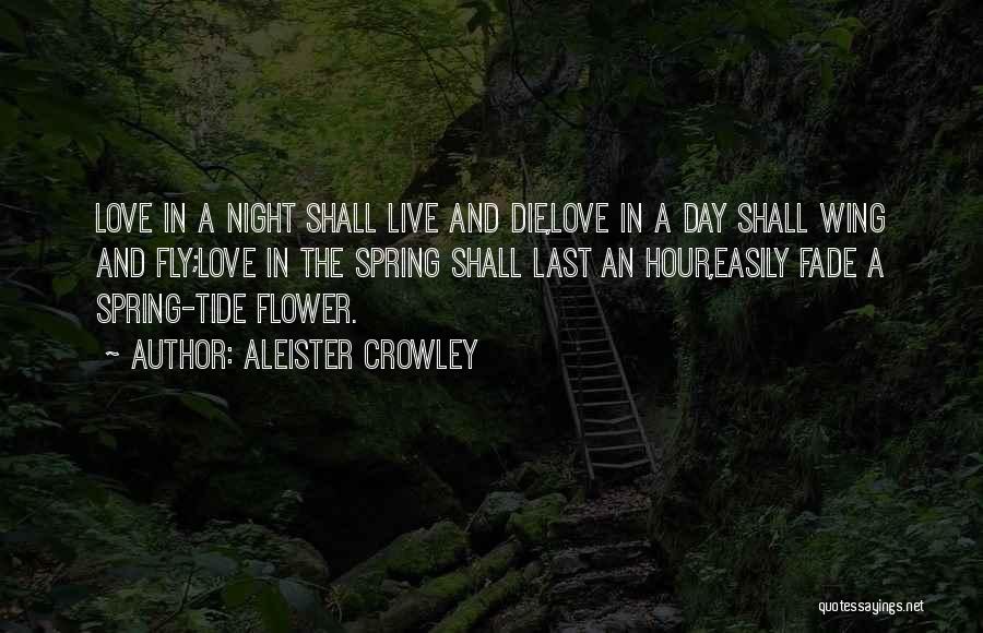Aleister Crowley Quotes: Love In A Night Shall Live And Die,love In A Day Shall Wing And Fly;love In The Spring Shall Last