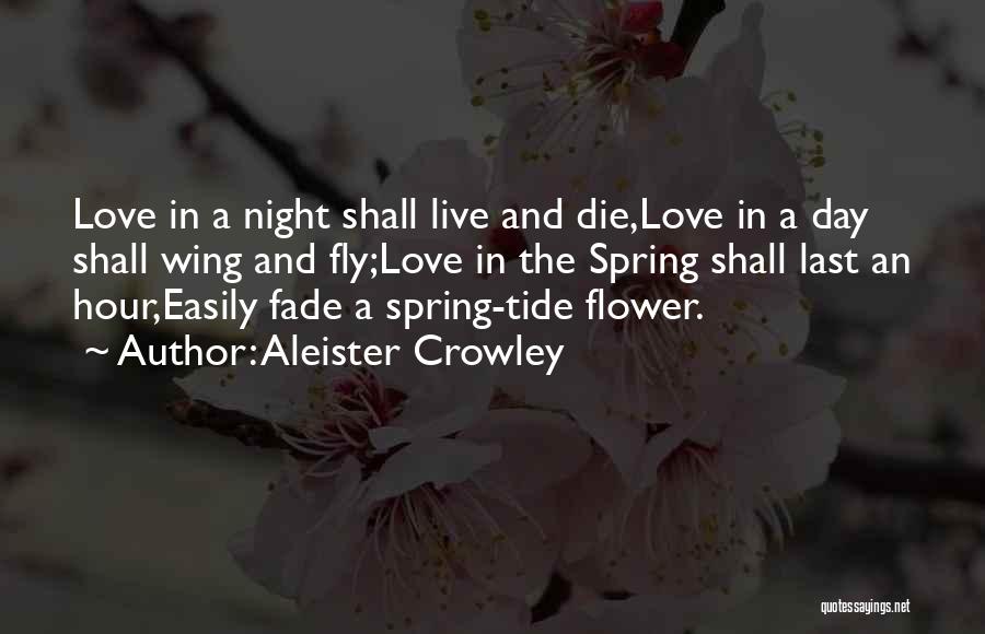 Aleister Crowley Quotes: Love In A Night Shall Live And Die,love In A Day Shall Wing And Fly;love In The Spring Shall Last