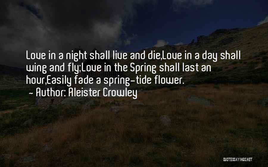 Aleister Crowley Quotes: Love In A Night Shall Live And Die,love In A Day Shall Wing And Fly;love In The Spring Shall Last