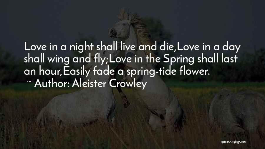 Aleister Crowley Quotes: Love In A Night Shall Live And Die,love In A Day Shall Wing And Fly;love In The Spring Shall Last